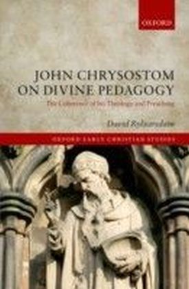 John Chrysostom on Divine Pedagogy: The Coherence of his Theology and Preaching