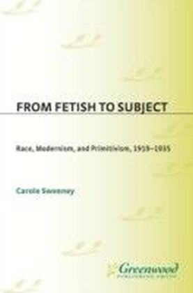 From Fetish to Subject: Race, Modernism, and Primitivism, 1919-1935