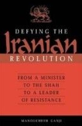 Defying the Iranian Revolution: From a Minister to the Shah to a Leader of Resistance