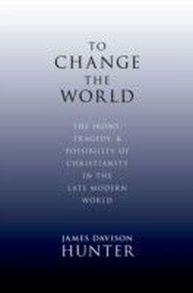 To Change the World: The Irony, Tragedy, and Possibility of Christianity in the Late Modern World