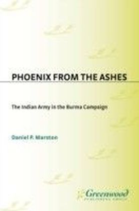 Phoenix from the Ashes: The Indian Army in the Burma Campaign