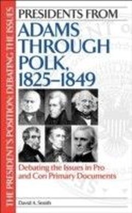 Presidents from Adams through Polk, 1825-1849: Debating the Issues in Pro and Con Primary Documents