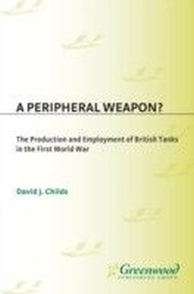Peripheral Weapon? The Production and Employment of British Tanks in the First World War