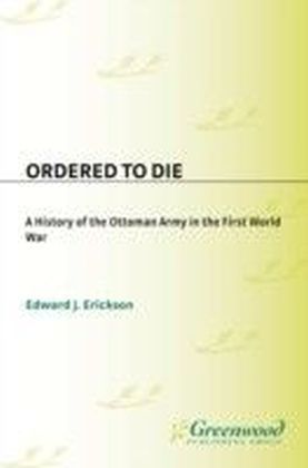 Ordered to Die: A History of the Ottoman Army in the First World War