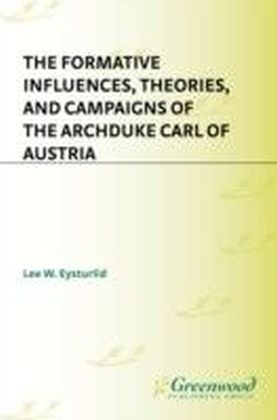 Formative Influences, Theories, and Campaigns of the Archduke Carl of Austria