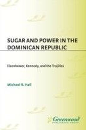 Sugar and Power in the Dominican Republic: Eisenhower, Kennedy, and the Trujillos