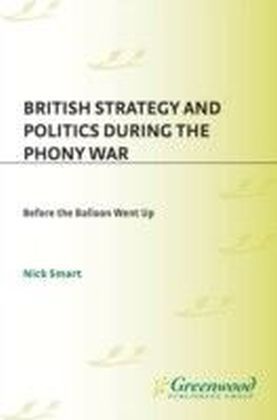 British Strategy and Politics during the Phony War: Before the Balloon Went Up