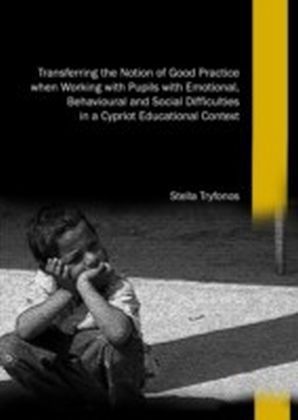 Transferring the Notion of Good Practice when Working with Pupils with Emotional, Behavioural and Social Difficulties in a Cypriot Educational Context