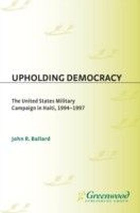 Upholding Democracy: The United States Military Campaign in Haiti, 1994-1997