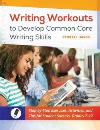 Writing Workouts to Develop Common Core Writing Skills: Step-by-Step Exercises, Activities, and Tips for Student Success, Grades 7-12
