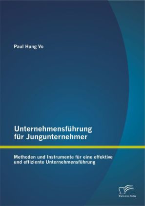 Unternehmensführung für Jungunternehmer: Methoden und Instrumente für eine effektive und effiziente Unternehmensführung