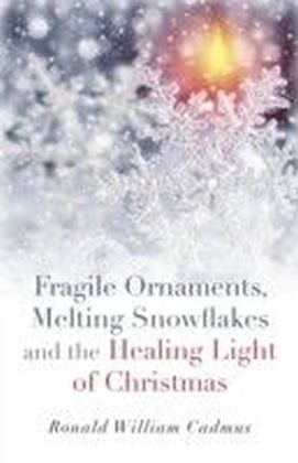 Fragile Ornaments, Melting Snowflakes and the Healing Light of Christmas