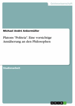 Platons 'Politeia'. Eine vorsichtige Annäherung an den Philosophen
