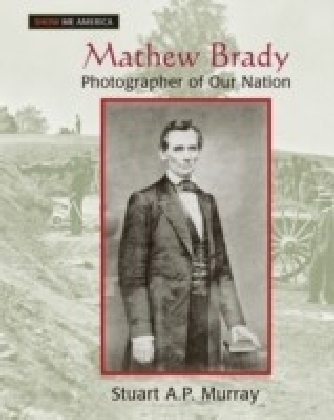 Mathew Brady: Photographer of Our Nation