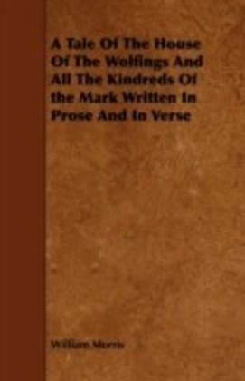 Tale of the House of the Wolfings and All the Kindreds of the Mark Written in Prose and in Verse