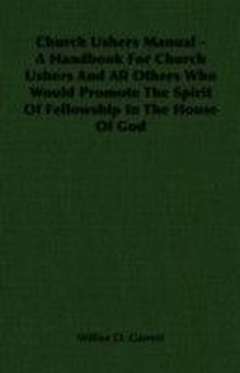 Church Ushers Manual - A Handbook for Church Ushers and All Others Who Would Promote the Spirit of Fellowship in the House of God