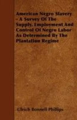 American Negro Slavery - A Survey Of The Supply, Employment And Control Of Negro Labor As Determined By The Plantation Regime