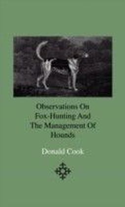 Observations On Fox-Hunting And The Management Of Hounds In The Kennel And The Field. Addressed To A Young Sportman, About To Undertake A Hunting Establishment