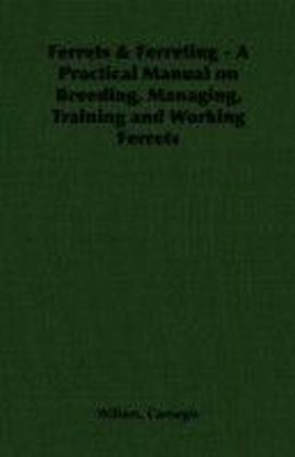 Ferrets & Ferreting - A Practical Manual on Breeding, Managing, Training and Working Ferrets