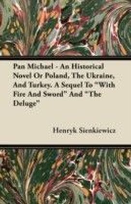 Pan Michael - An Historical Novel or Poland, the Ukraine, and Turkey. a Sequel to "With Fire and Sword" and "The Deluge"