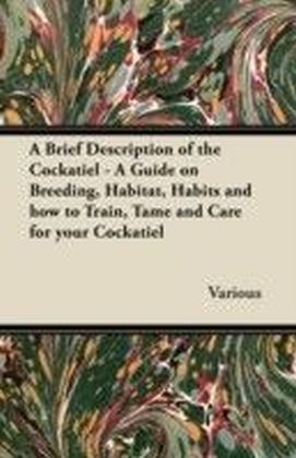 Brief Description of the Cockatiel - A Guide on Breeding, Habitat, Habits and How to Train, Tame and Care for Your Cockatiel main product photo