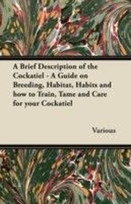 Brief Description of the Cockatiel - A Guide on Breeding, Habitat, Habits and How to Train, Tame and Care for Your Cockatiel