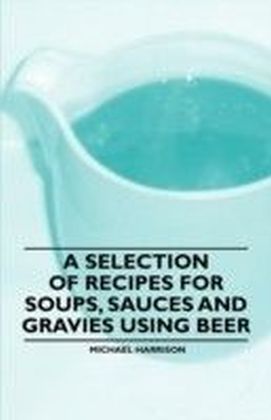 Selection of Recipes for Soups, Sauces and Gravies Using Beer
