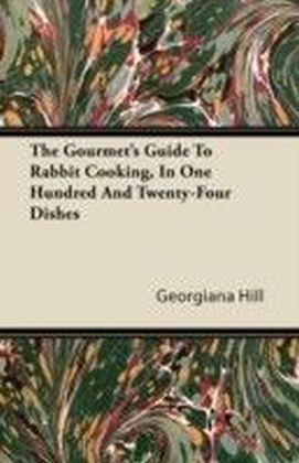 Gourmet's Guide To Rabbit Cooking, In One Hundred And Twenty-Four Dishes