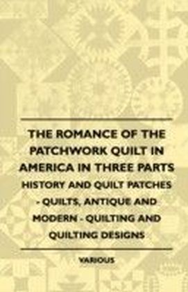 Romance of the Patchwork Quilt in America in Three Parts - History and Quilt Patches - Quilts, Antique and Modern - Quilting and Quilting Designs