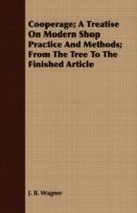 Cooperage; A Treatise on Modern Shop Practice and Methods; From the Tree to the Finished Article
