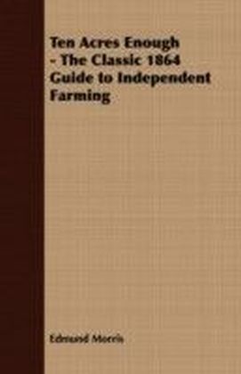 Ten Acres Enough - The Classic 1864 Guide to Independent Farming