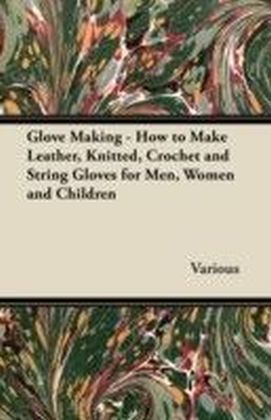 Glove Making - How to Make Leather, Knitted, Crochet and String Gloves for Men, Women and Children