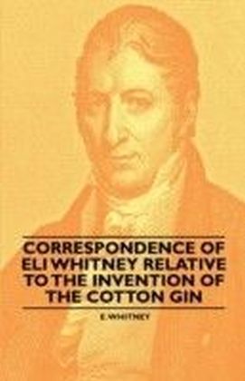 Correspondence of Eli Whitney Relative to the Invention of the Cotton Gin