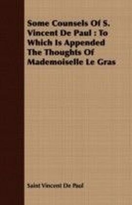 Some Counsels Of S. Vincent De Paul : To Which Is Appended The Thoughts Of Mademoiselle Le Gras