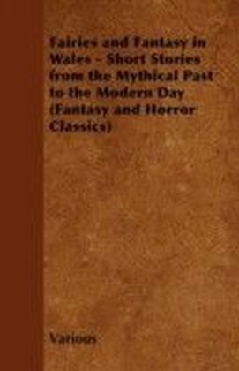 Fairies and Fantasy in Wales - Short Stories from the Mythical Past to the Modern Day (Fantasy and Horror Classics)