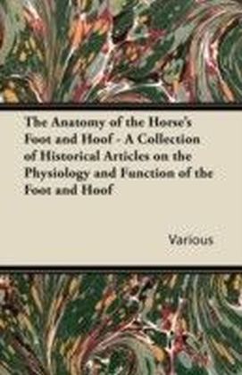 Anatomy of the Horse's Foot and Hoof - A Collection of Historical Articles on the Physiology and Function of the Foot and Hoof