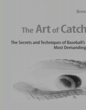 Art of Catching: The Secrets and Techniques of Baseball's Most Demanding Position
