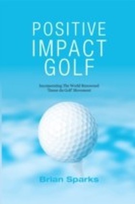 Positive Impact Golf: Helping Golfers To Liberate Their Potential