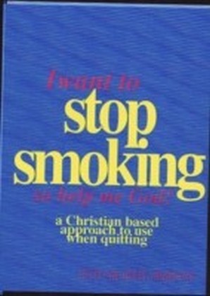 I Want to Stop Smoking...So Help Me God!: A Christian Based Approach to use when quitting
