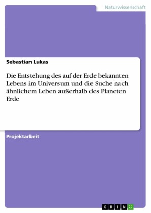 Die Entstehung des auf der Erde bekannten Lebens im Universum und die Suche nach ähnlichem Leben außerhalb des Planeten Erde