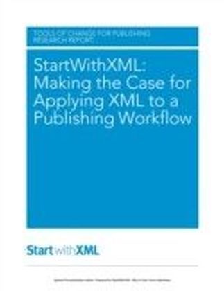 StartWithXML: Making the Case for Applying XML to a Publishing Workflow