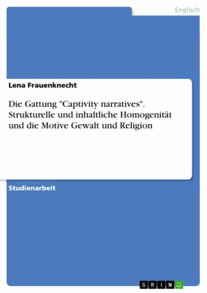 Die Gattung 'Captivity narratives'. Strukturelle und inhaltliche Homogenität und die Motive Gewalt und Religion