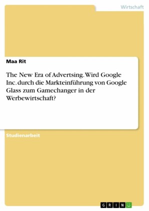 The New Era of Advertsing. Wird Google Inc. durch die Markteinführung von Google Glass zum Gamechanger in der Werbewirtschaft?