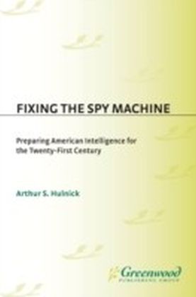 Fixing the Spy Machine: Preparing American Intelligence for the Twenty-First Century