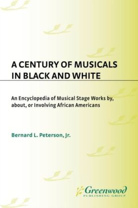 Century of Musicals in Black and White: An Encyclopedia of Musical Stage Works By, About, or Involving African Americans
