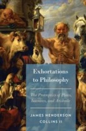 Exhortations to Philosophy: The Protreptics of Plato, Isocrates, and Aristotle