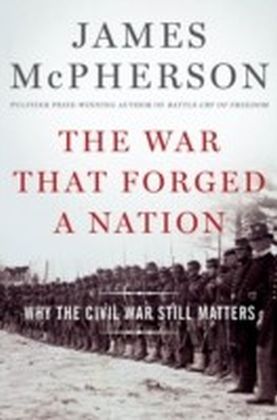 War That Forged a Nation: Why the Civil War Still Matters