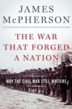 War That Forged a Nation: Why the Civil War Still Matters