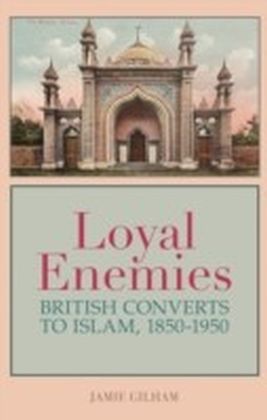 Loyal Enemies: British Converts to Islam 1850-1950