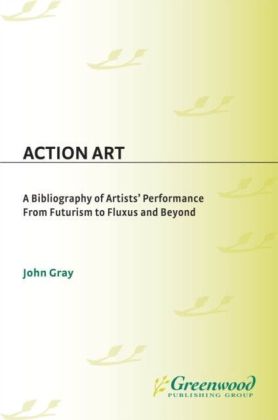 Action Art: A Bibliography of Artists' Performance from Futurism to Fluxus and Beyond